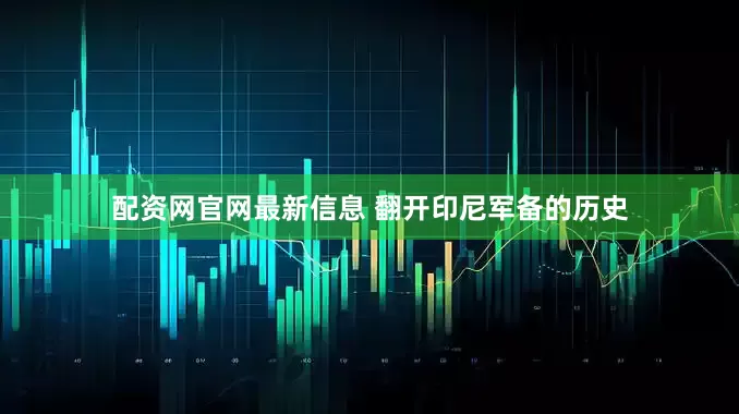 配资网官网最新信息 翻开印尼军备的历史