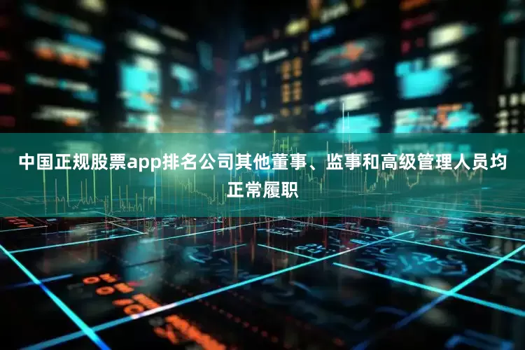 中国正规股票app排名公司其他董事、监事和高级管理人员均正常履职